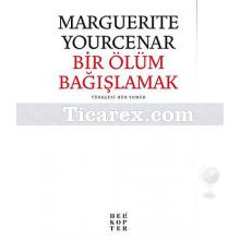 Bir Ölüm Bağışlamak | Marguerite Yourcenar