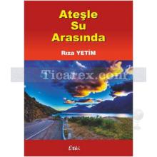 Ateşle Su Arasında | Rıza Yetim