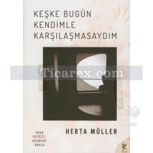 Keşke Bugün Kendimle Karşılaşmasaydım | Herta Müller