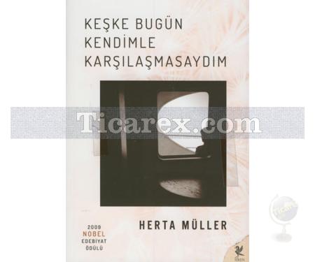 Keşke Bugün Kendimle Karşılaşmasaydım | Herta Müller - Resim 1