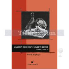 Şeylerin Gerçeğini Söyleyebilmek! | Seçilmiş Yazılar 2 | Fikret Başkaya