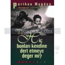 Pazartesi Yazıları ya da - Hiç Bunları Kendine Dert Etmeye Değer mi? | Perihan Mağden