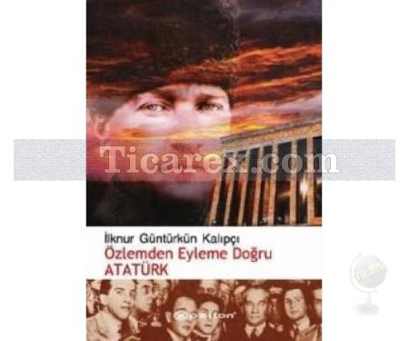 Özlemden Eyleme Doğru Atatürk | İlknur Güntürkün Kalıpçı - Resim 1