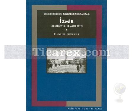 Yeni Onbinlerin Gölgesinde Bir Sancak: İzmir | 30 Ekim 1918 - 15 Mayıs 1919 | Engin Berber - Resim 1