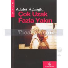 Çok Uzak - Fazla Yakın | Adalet Ağaoğlu