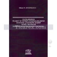 Uluslararası Ticaret ve Yatırım Uyuşmazlıklarının Dostane Çözümüne İlişkin Temel Metinler | Dikran M. Zenginkuzucu
