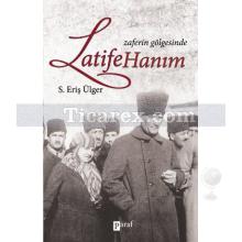 Zaferin Gölgesinde Latife Hanım | S. Eriş Ülger