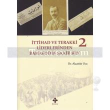 İttihad ve Terakki Liderlerinden Bahaeddin Şakir Bey 2. Cilt | Alaattin Uca