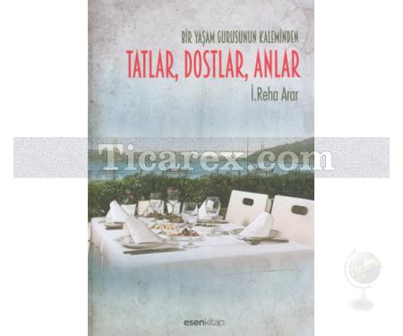 Tatlar, Dostlar, Anlar | Bir Yaşam Gurusunun Kaleminden | İ. Reha Arar - Resim 1