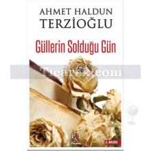 Güllerin Solduğu Gün | Ahmet Haldun Terzioğlu