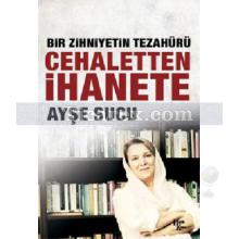 Cehaletten İhanete | Bir Zihniyetin Tezahürü | Ayşe Sucu