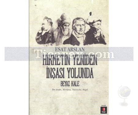 Hikmetin Yeniden İnşası Yolunda - Beyaz Kale | İbn Arabi, Mevlana, Nietzsche, Hegel | Esat Arslan - Resim 1