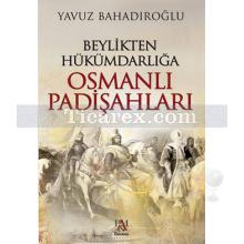 Beylikten Hükümdarlığa Osmanlı Padişahları | Yavuz Bahadıroğlu