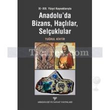 Anadolu'da Bizans, Haçlılar, Selçuklular | 11-13. Yüzyıl Kaynaklarıyla | Tuğrul Kihtir