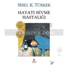 Hayatı Sevme Hastalığı | Sibel K. Türker
