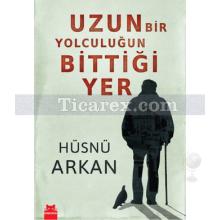 Uzun Bir Yolculuğun Bittiği Yer | Hüsnü Arkan