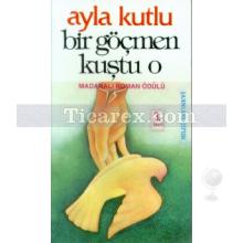 Bir Göçmen Kuştu O | Ayla Kutlu