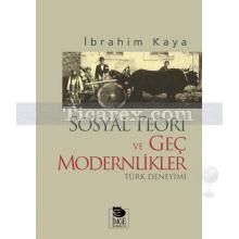Sosyal Teori ve Geç Modernlikler Türk Deneyimi | İbrahim Kaya