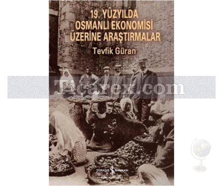 19. Yüzyılda Osmanlı Ekonomisi Üzerine Araştırmalar | Tevfik Güran - Resim 1