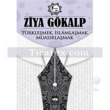 Türkleşmek, İslamlaşmak, Muasırlaşmak | Ziya Gökalp