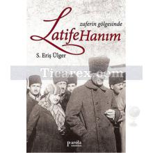 Zaferin Gölgesinde Latife Hanım | S. Eriş Ülger