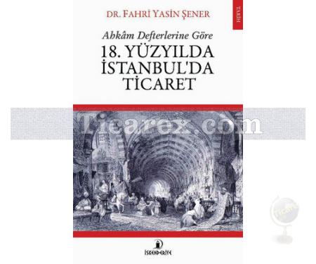 18. Yüzyılda İstanbul'da Ticaret | Ahkam Defterlerine Göre | Fahri Yasin Şener - Resim 1