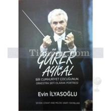 Gürer Aykal | Bir Cumhuriyet Çocuğunun Orkestra Şefi Olarak Portresi | Evin İlyasoğlu