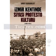 İzmir Kentinde Siyasi Protesto Kültürü (1908 - 1912) | Umut Karabulut