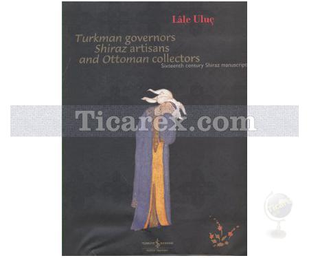 Turkmen Governors Shiraz Artisans and Ottoman Collectors | Lale Uluç - Resim 1