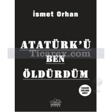 Atatürk'ü Ben Öldürdüm | İsmet Orhan