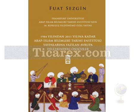 1984 Yılından 2011 Yılına Kadar Arap - İslam Bilimleri Tarihi Enstitüsü Yayınlarına Yazılan Avrupa Dillerindeki Önsözler | Fuat Sezgin - Resim 1