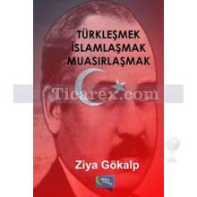 Türkleşmek İslamlaşmak Muasırlaşmak | Ziya Gökalp