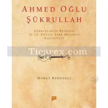 Ahmed Oğlu Şükrullah | Murat Bardakçı