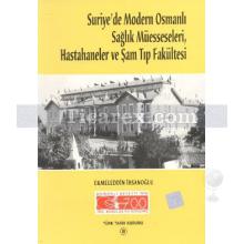 Suriye'de Modern Osmanlı Sağlık Müesseseleri, Hastahaneler ve Şam Tıp Fakültesi | Ekmeleddin İhsanoğlu