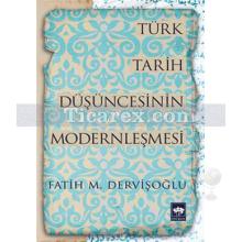 Türk Tarih Düşüncesinin Modernleşmesi | Fatih M. Dervişoğlu