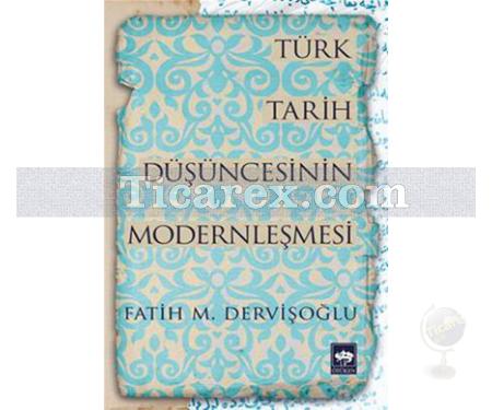 Türk Tarih Düşüncesinin Modernleşmesi | Fatih M. Dervişoğlu - Resim 1