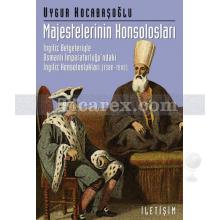 Majestelerinin Konsolosları | İngiliz Belgeleriyle Osmanlı İmparatorluğu'ndaki İngiliz Konsolosları (1580-1900) | Uygur Kocabaşoğlu