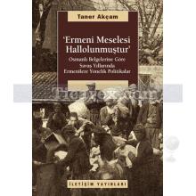 Ermeni Meselesi Hallolunmuştur | Osmanlı Belgelerine Göre Savaş Yıllarında Ermenilere Yönelik Politikalar | Taner Akçam