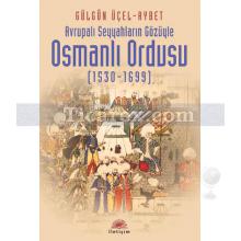 Avrupalı Seyyahların Gözüyle - Osmanlı Ordusu (1530-1699) | Gülgûn Üçel-Aybet