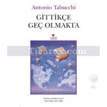 Gittikçe Geç Olmakta | Antonio Tabucchi