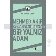 Mehmed Akif Kalabalıklarda Bir Yalnız Adam | M. Orhan Okay