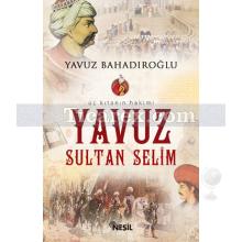 Yavuz Sultan Selim | Üç Kıtanın Hakimi | Yavuz Bahadıroğlu