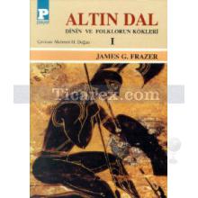 Altın Dal - Dinin ve Folklörün Kökleri 1 | James G. Frazer