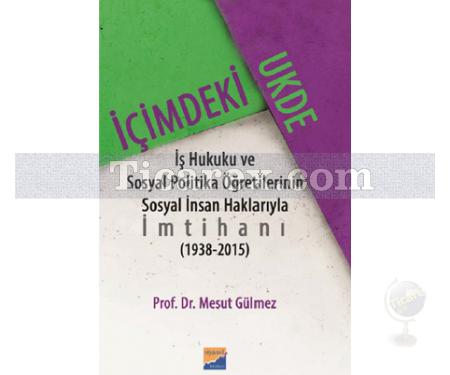 İçimdeki Ukde | İş Hukuku ve Sosyal Politika Öğretilerinin Sosyal İnsan Haklarıyla İmtihanı 1938-2015 | Mesut Gülmez - Resim 1