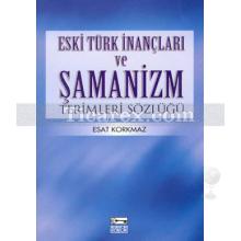 Eski Türk ve İnançları ve Şamanizm Terimleri Sözlüğü | Esat Korkmaz