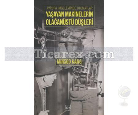 Yaşayan Makinelerin Olağanüstü Düşleri | Avrupa İmgeleminde Otomatlar | Minsoo Kang - Resim 1