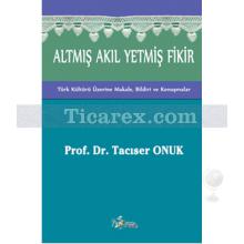 Altmış Akıl Yetmiş Fikir | Türk Kültürü Üzerine Makale, Bildiri ve Konuşmalar | Tacıser Onuk