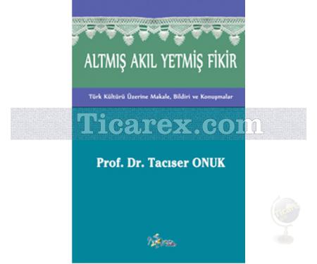 Altmış Akıl Yetmiş Fikir | Türk Kültürü Üzerine Makale, Bildiri ve Konuşmalar | Tacıser Onuk - Resim 1