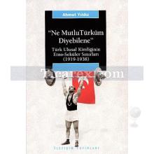 Ne Mutlu Türküm Diyebilene | Türk Ulusal Kimliğinin Etno-Seküler Sınırları (1919-1938) | Ahmet Yıldız