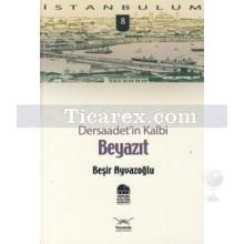 Dersaadet'in Kalbi Beyazıt | Beşir Ayvazoğlu